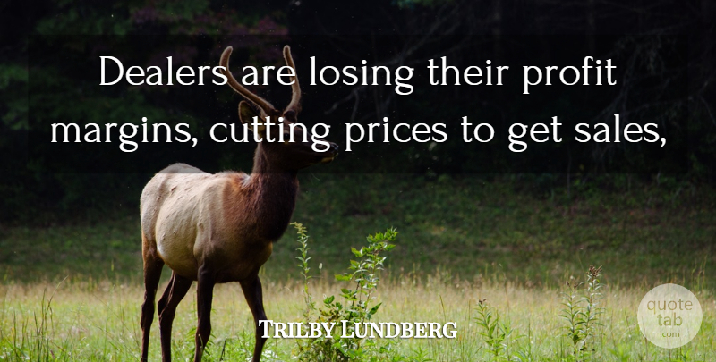 Trilby Lundberg Quote About Cutting, Losing, Prices, Profit: Dealers Are Losing Their Profit...