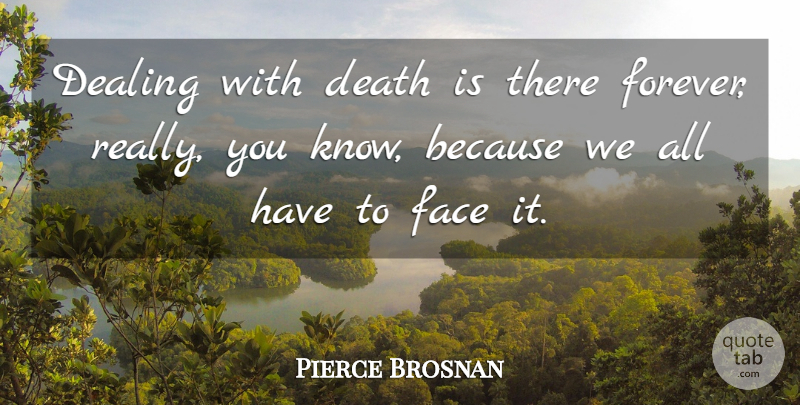 Pierce Brosnan Quote About Dealing, Death: Dealing With Death Is There...