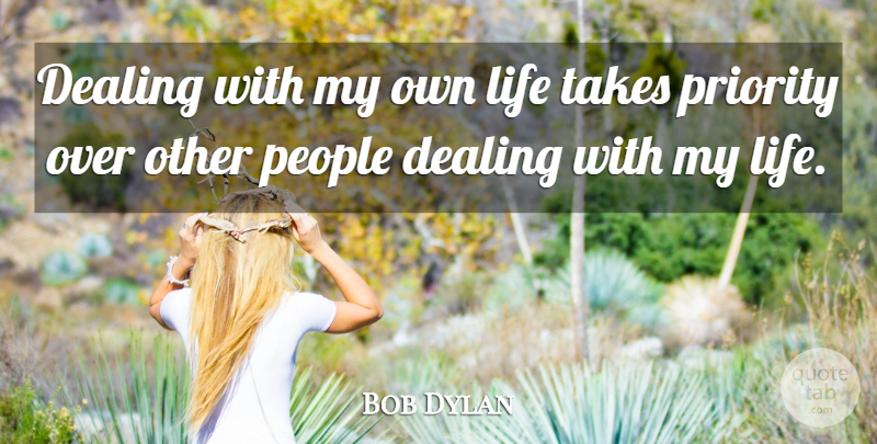 Bob Dylan Quote About People, Priorities, My Own Life: Dealing With My Own Life...