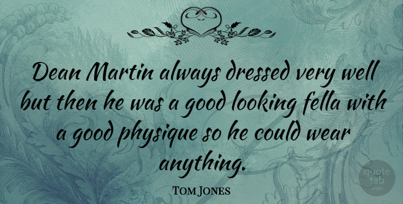 Tom Jones Quote About Looking Good, Dean, Wells: Dean Martin Always Dressed Very...