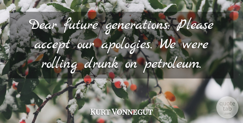 Kurt Vonnegut Quote About Apology, Drunk, Environmental: Dear Future Generations Please Accept...
