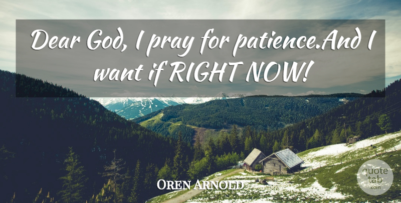 Oren Arnold Quote About Dear, Humorous, Patience, Pray: Dear God I Pray For...