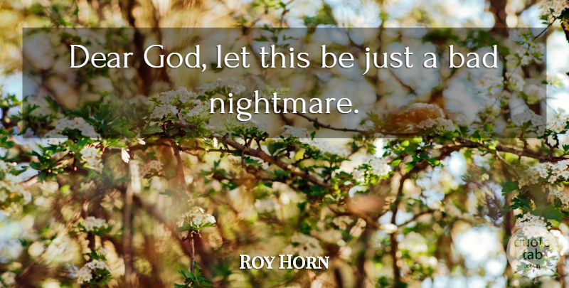 Roy Horn Quote About Bad: Dear God Let This Be...