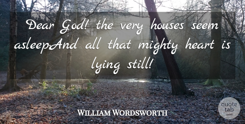 William Wordsworth Quote About Dear, Heart, Houses, Lying, Mighty: Dear God The Very Houses...