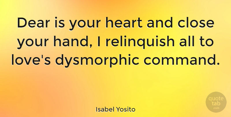 Isabel Yosito Quote About Close, Dear, Love, Relinquish: Dear Is Your Heart And...
