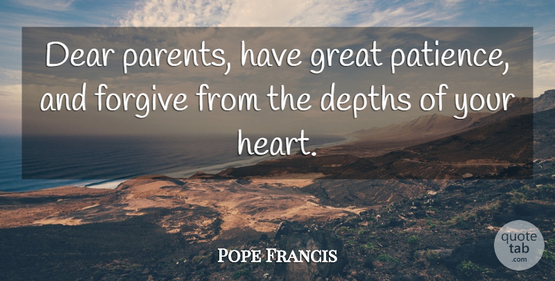 Pope Francis Quote About Heart, Parent, Forgiving: Dear Parents Have Great Patience...
