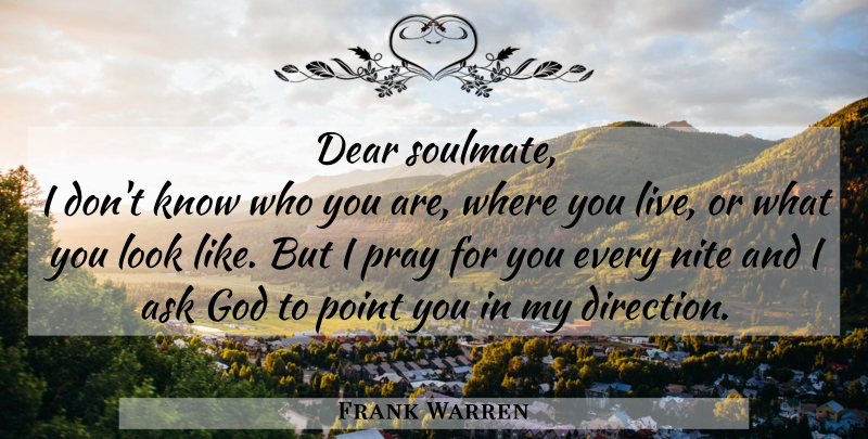 Frank Warren Quote About Soulmate, Where You Live, Looks: Dear Soulmate I Dont Know...