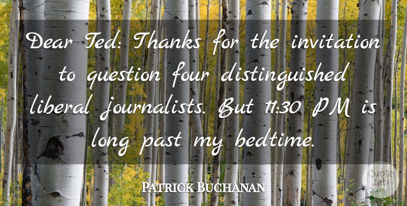 Patrick Buchanan Quote About Dear, Four, Invitation, Liberal, Past: Dear Ted Thanks For The...