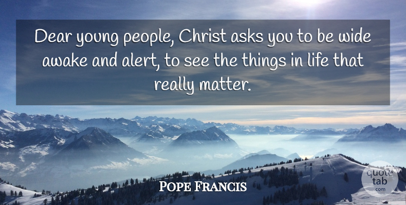 Pope Francis Quote About Things In Life, People, Matter: Dear Young People Christ Asks...