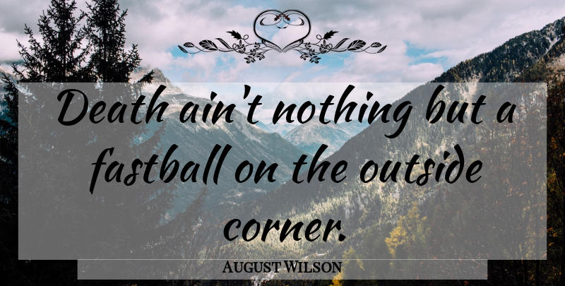 August Wilson Quote About Death, Fastballs, Corners: Death Aint Nothing But A...