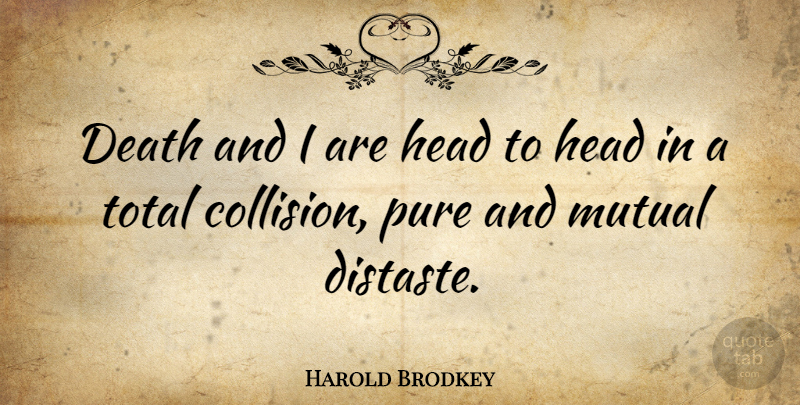 Harold Brodkey Quote About Collision, Mutual, Distaste: Death And I Are Head...