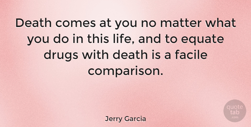 Jerry Garcia Quote About Drug, Matter, This Life: Death Comes At You No...