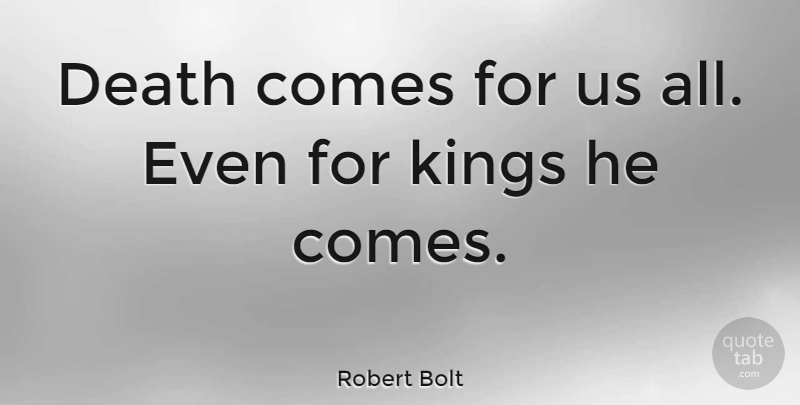 Robert Bolt Quote About Kings: Death Comes For Us All...