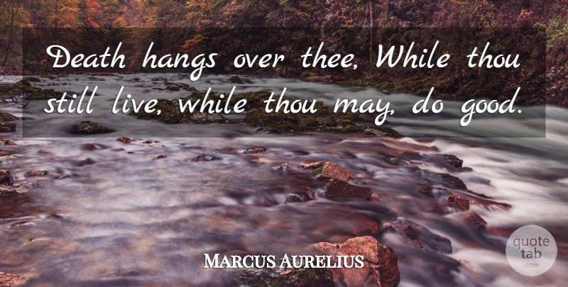 Marcus Aurelius Quote About May, Thee, Stills: Death Hangs Over Thee While...