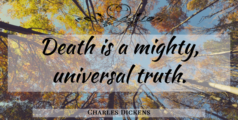 Charles Dickens Quote About Death, Universal Truth, Universal: Death Is A Mighty Universal...