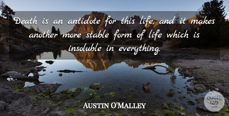 Austin O'Malley Quote About Form, This Life, Antidote: Death Is An Antidote For...