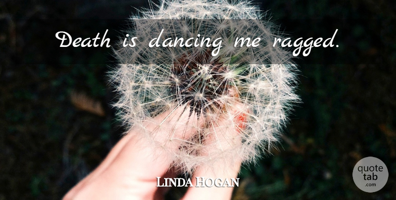 Linda Hogan Quote About Death, Dancing, Ragged: Death Is Dancing Me Ragged...
