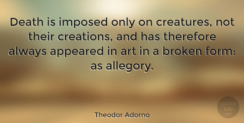 Theodor Adorno Quote About Art, Broken, Creation: Death Is Imposed Only On...
