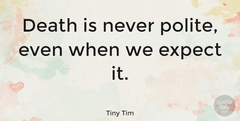 Tiny Tim Quote About Polite: Death Is Never Polite Even...