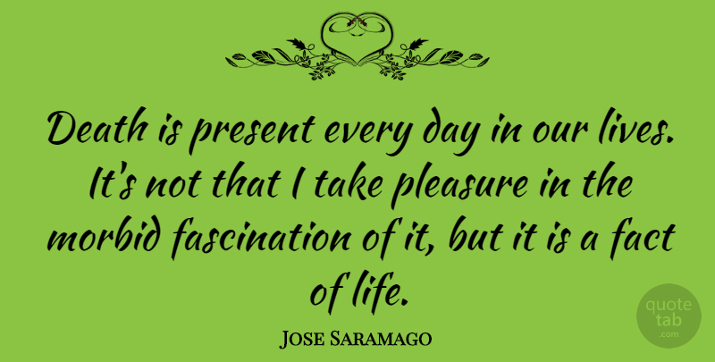 Jose Saramago Quote About Facts, Fascination, Morbid: Death Is Present Every Day...