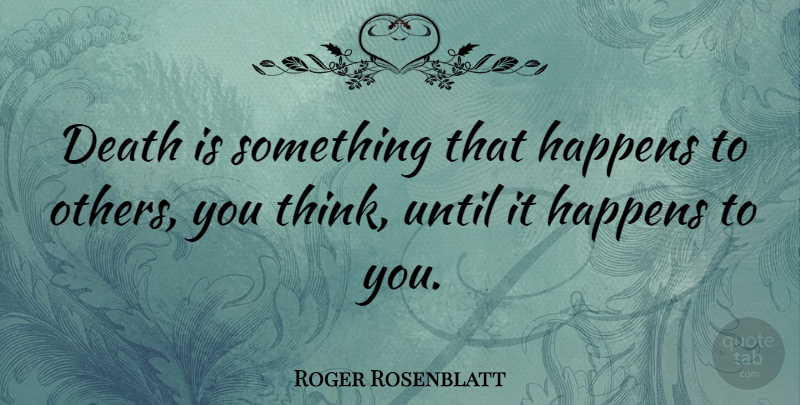 Roger Rosenblatt Quote About Death, Until: Death Is Something That Happens...