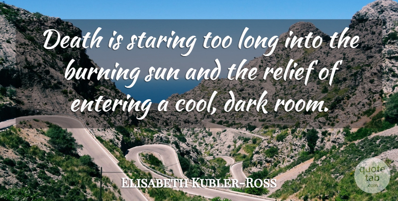 Elisabeth Kubler-Ross Quote About Burning, Cool, Dark, Death, Entering: Death Is Staring Too Long...