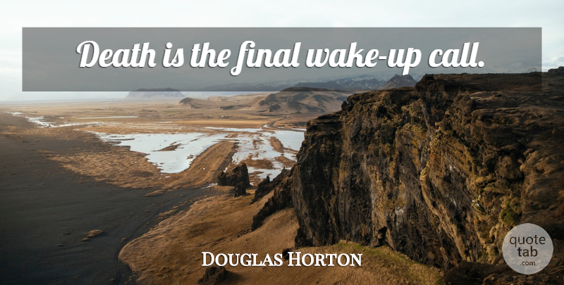 Douglas Horton Quote About Morning, Finals, Wake Up: Death Is The Final Wake...