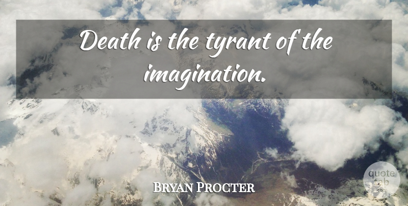 Bryan Procter Quote About Death, Tyrants, Imagination: Death Is The Tyrant Of...