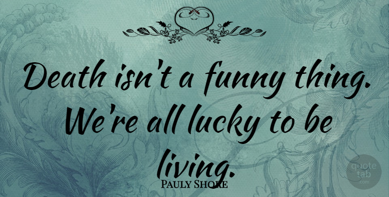 Pauly Shore Quote About Funny Things, Lucky: Death Isnt A Funny Thing...