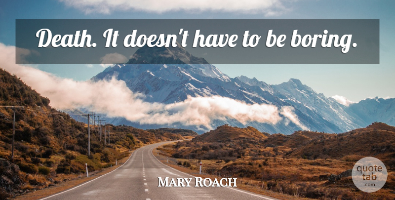 Mary Roach Quote About Death, Boring: Death It Doesnt Have To...