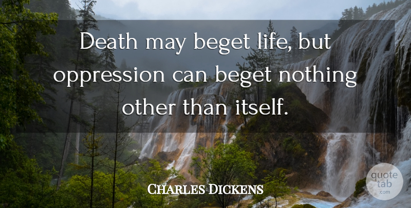 Charles Dickens Quote About May, Oppression, Begets: Death May Beget Life But...