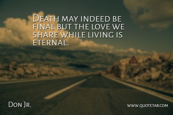 Don Jr. Quote About Death, Final, Indeed, Living, Love: Death May Indeed Be Final...