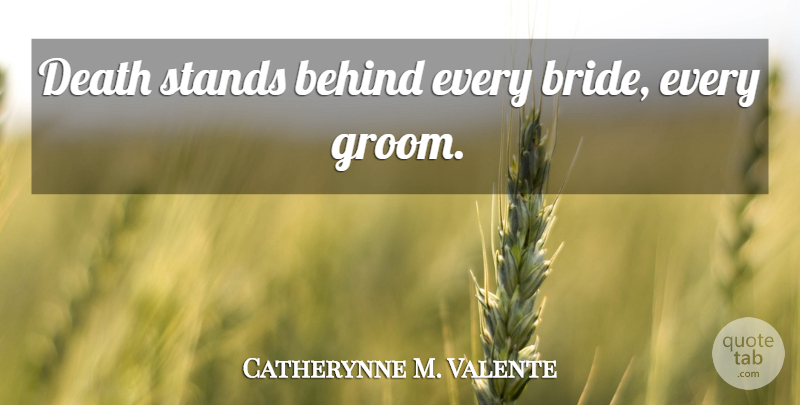 Catherynne M. Valente Quote About Brides, Behinds: Death Stands Behind Every Bride...