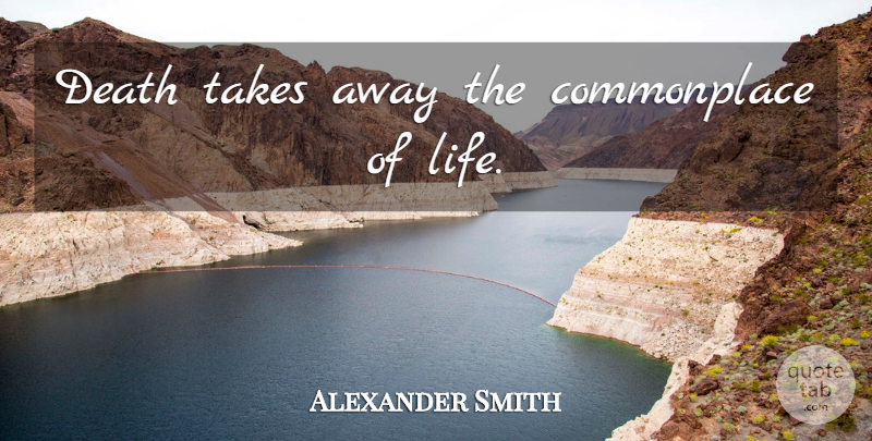 Alexander Smith Quote About Death, Life Death, Commonplace: Death Takes Away The Commonplace...
