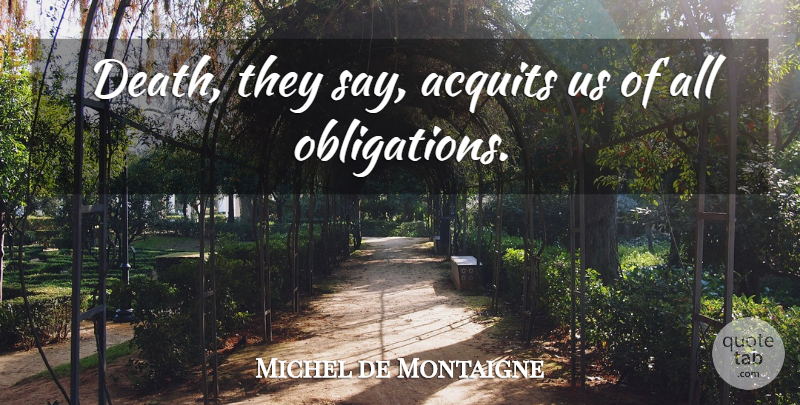 Michel de Montaigne Quote About Death, Dying, Obligation: Death They Say Acquits Us...