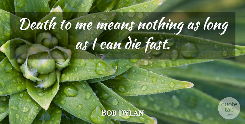 Bob Dylan Quote About Mean, Long, I Can: Death To Me Means Nothing...