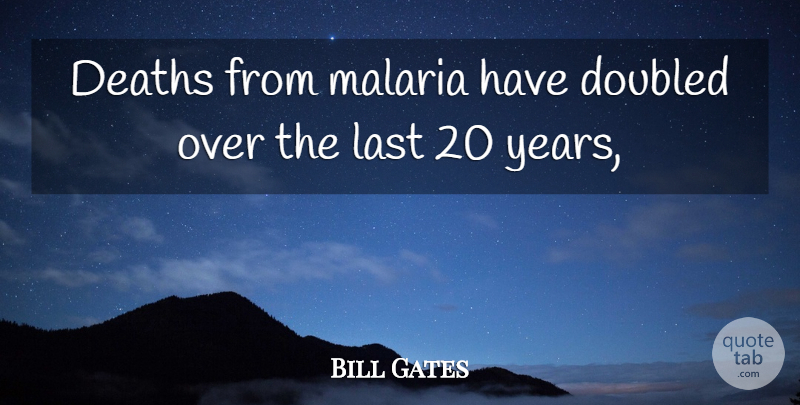 Bill Gates Quote About Death, Deaths, Last, Malaria: Deaths From Malaria Have Doubled...