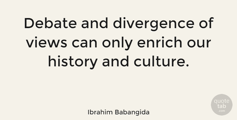 Ibrahim Babangida Quote About Views, Culture, Debate: Debate And Divergence Of Views...