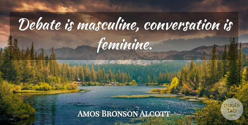 Amos Bronson Alcott Quote About Debate, Feminine, Conversation: Debate Is Masculine Conversation Is...