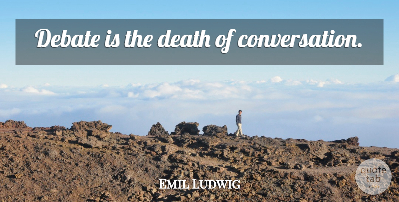 Emil Ludwig Quote About Argument, Debate, Conversation: Debate Is The Death Of...