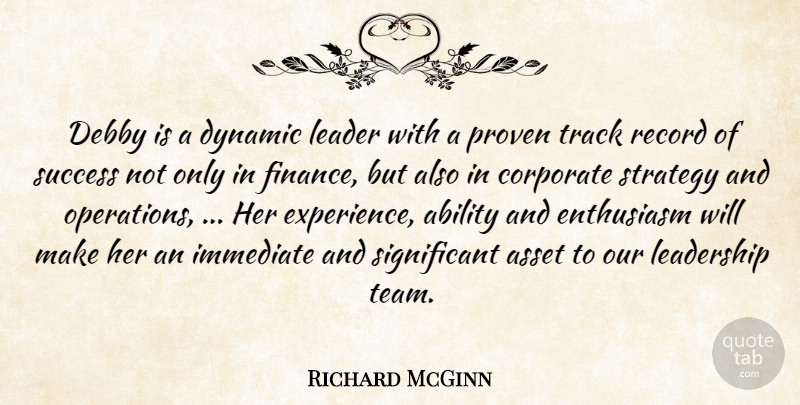 Richard McGinn Quote About Ability, Asset, Corporate, Dynamic, Enthusiasm: Debby Is A Dynamic Leader...