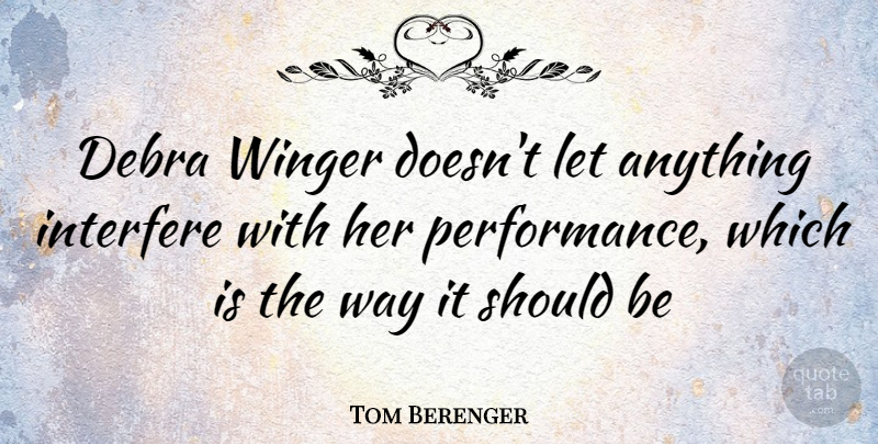 Tom Berenger Quote About Way, Should, Performances: Debra Winger Doesnt Let Anything...