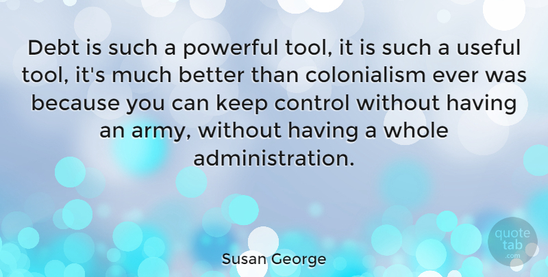 Susan George Quote About Powerful, Army, Tools: Debt Is Such A Powerful...