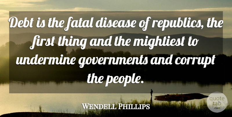 Wendell Phillips Quote About Government Debt, Tyrants, People: Debt Is The Fatal Disease...