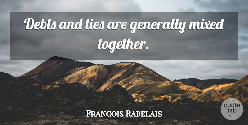 Francois Rabelais Quote About Lying, Together, Debt: Debts And Lies Are Generally...