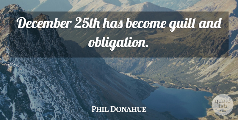 Phil Donahue Quote About Guilt, December, Obligation: December 25th Has Become Guilt...