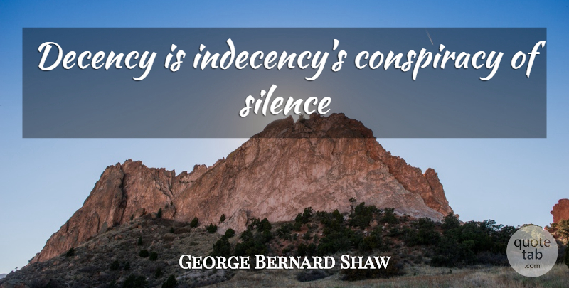 George Bernard Shaw Quote About Silence, Conspiracy, Decency: Decency Is Indecencys Conspiracy Of...