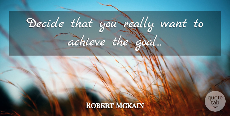 Robert Mckain Quote About Achieve, Commitment, Decide: Decide That You Really Want...