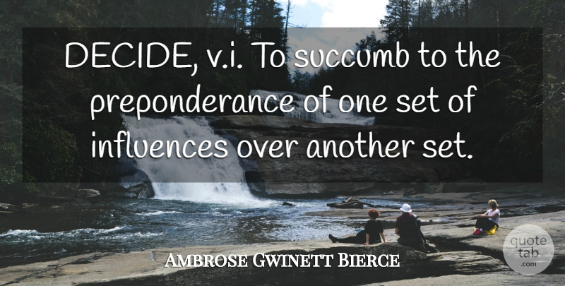 Ambrose Gwinett Bierce Quote About Influences, Succumb: Decide V I To Succumb...