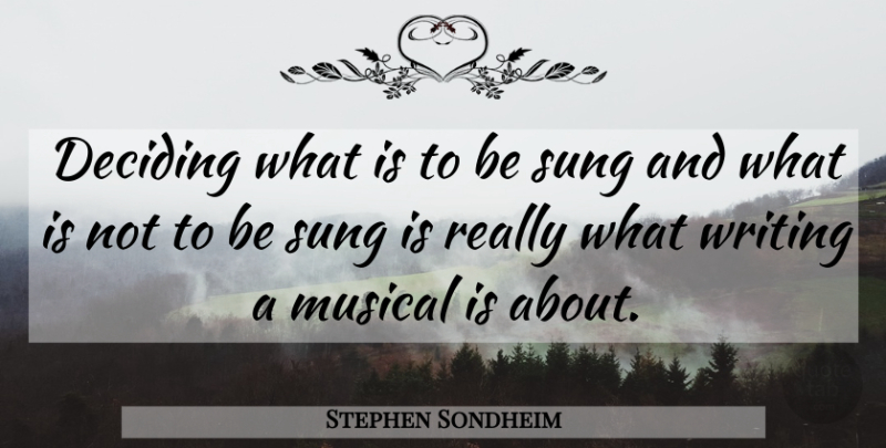 Stephen Sondheim Quote About Writing, Musical: Deciding What Is To Be...
